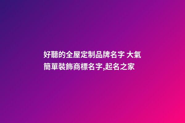 好聽的全屋定制品牌名字 大氣簡單裝飾商標名字,起名之家-第1張-商標起名-玄機派